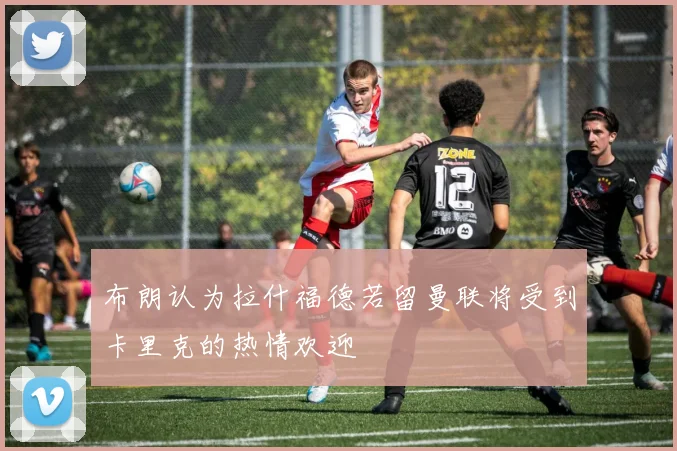 布朗认为拉什福德若留曼联将受到卡里克的热情欢迎