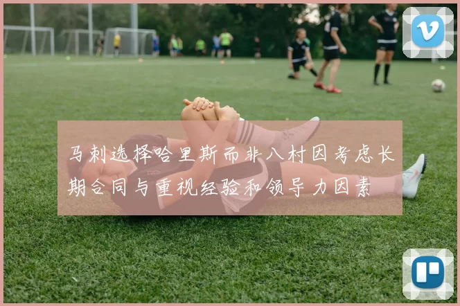 马刺选择哈里斯而非八村因考虑长期合同与重视经验和领导力因素