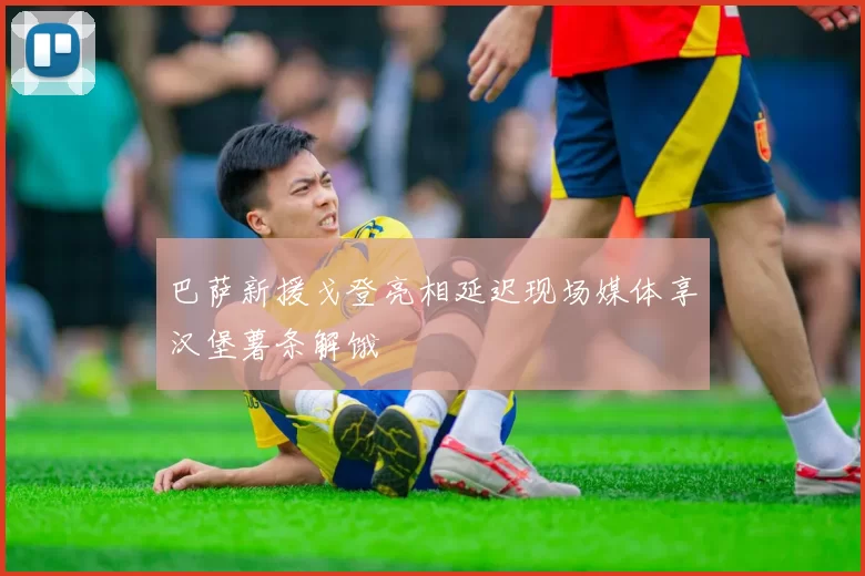 巴萨新援戈登亮相延迟现场媒体享汉堡薯条解饿