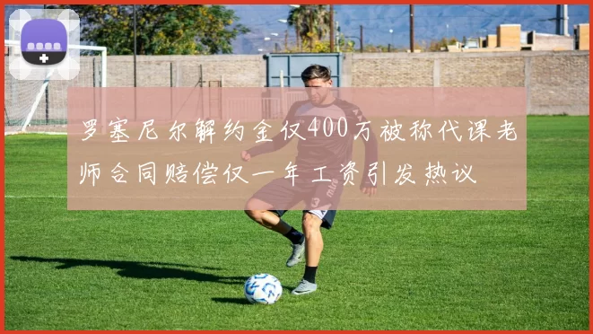 罗塞尼尔解约金仅400万被称代课老师合同赔偿仅一年工资引发热议