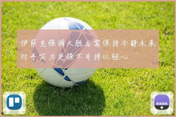 伊萨克强调大胜后需保持冷静未来对手实力更强不可掉以轻心