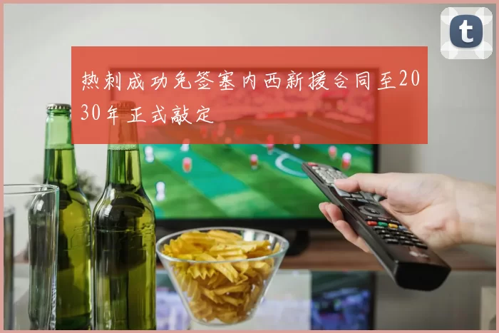 热刺成功免签塞内西新援合同至2030年正式敲定
