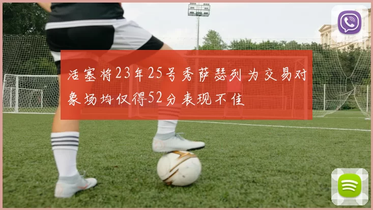 活塞将23年25号秀萨瑟列为交易对象场均仅得52分表现不佳