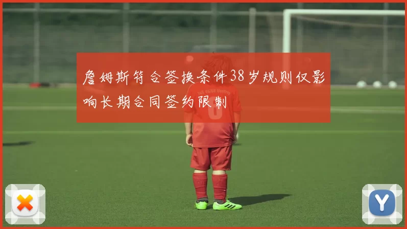 詹姆斯符合签换条件38岁规则仅影响长期合同签约限制
