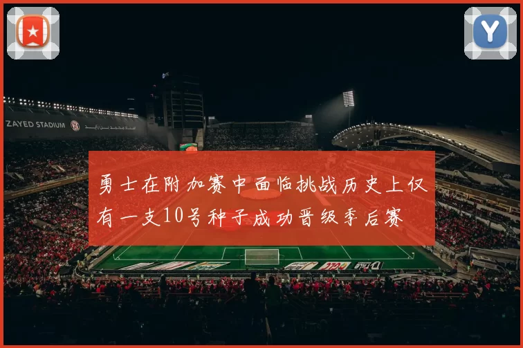 勇士在附加赛中面临挑战历史上仅有一支10号种子成功晋级季后赛