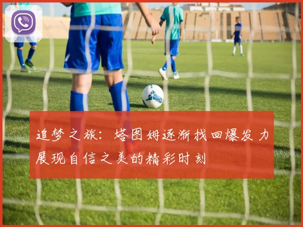 追梦之旅：塔图姆逐渐找回爆发力展现自信之美的精彩时刻