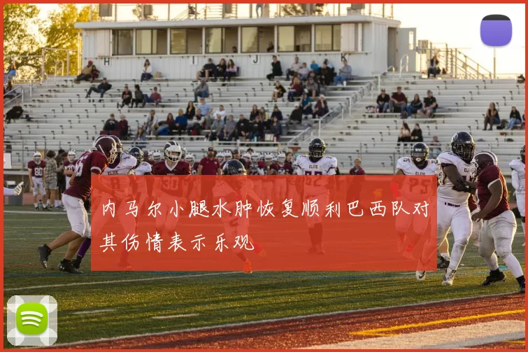 内马尔小腿水肿恢复顺利巴西队对其伤情表示乐观